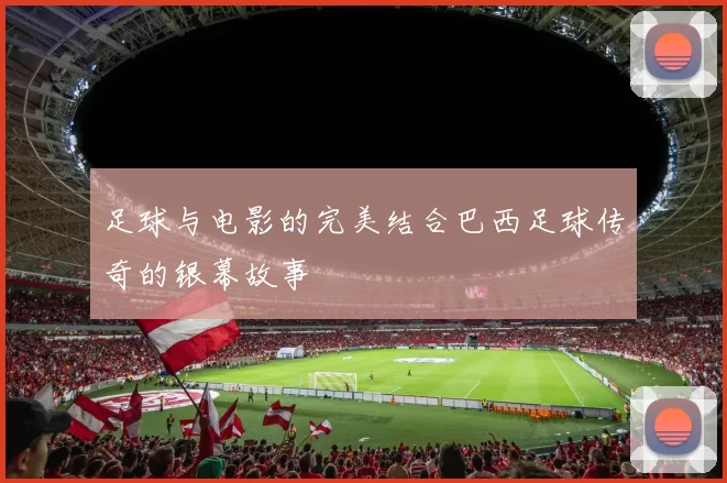 足球与电影的完美结合巴西足球传奇的银幕故事