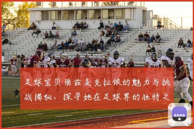 足球宝贝丽兹麦克拉侬的魅力与挑战揭秘，探寻她在足球界的独特之路与人生故事