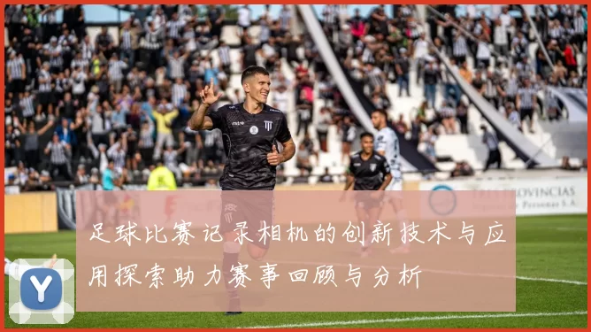 足球比赛记录相机的创新技术与应用探索助力赛事回顾与分析