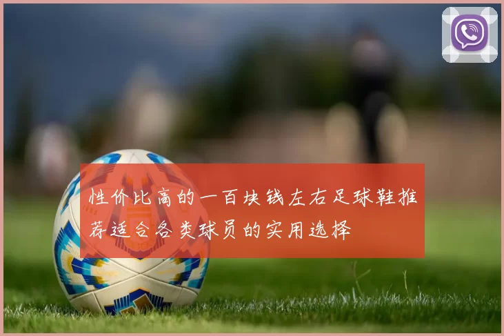 性价比高的一百块钱左右足球鞋推荐适合各类球员的实用选择