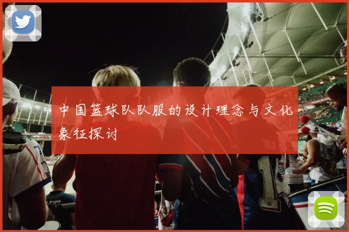 中国篮球队队服的设计理念与文化象征探讨