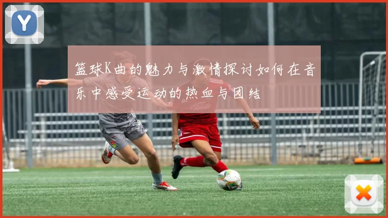 篮球K曲的魅力与激情探讨如何在音乐中感受运动的热血与团结